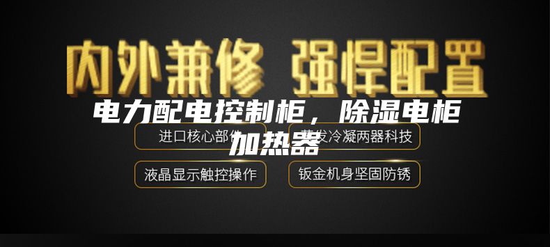 電力配電控制柜，除濕電柜加熱器