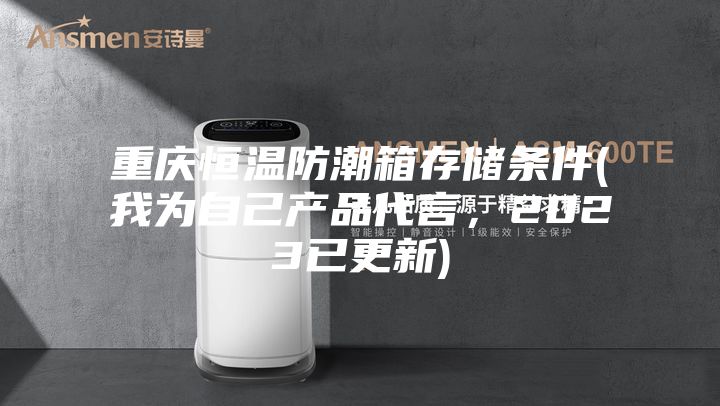 重慶恒溫防潮箱存儲條件(我為自己產品代言，2023已更新)