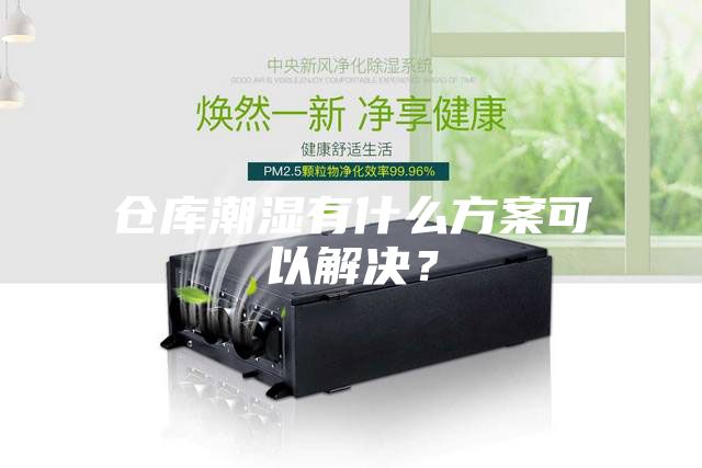 倉庫潮濕有什么方案可以解決?