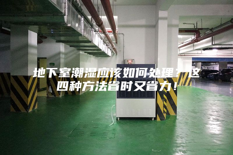 地下室潮濕應(yīng)該如何處理?這四種方法省時又省力!