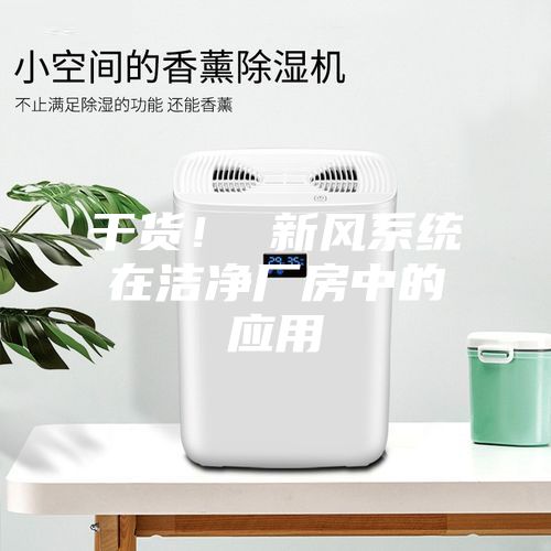 干貨! 新風(fēng)系統(tǒng)在潔凈廠房中的應(yīng)用