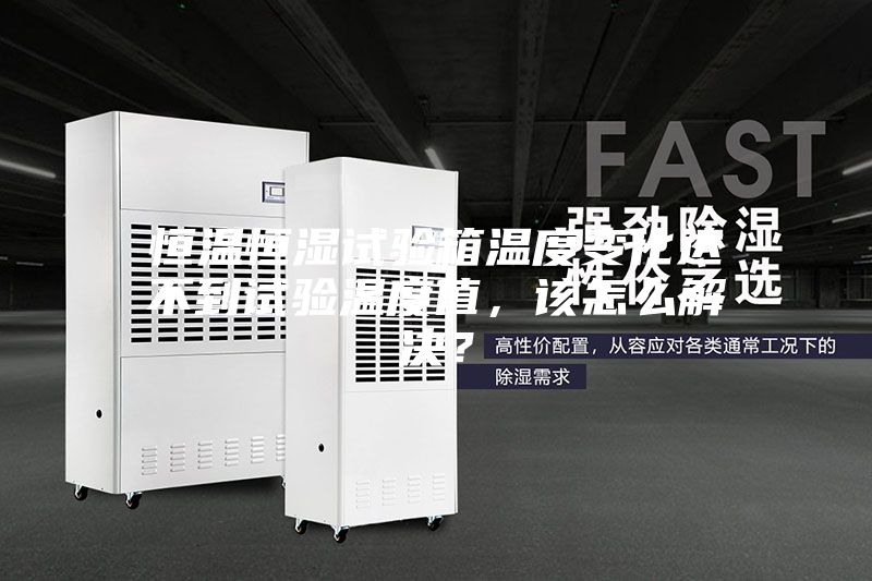 恒溫恒濕試驗箱溫度變化達不到試驗溫度值，該怎么解決？