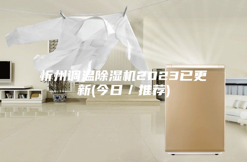 忻州調溫除濕機2023已更新(今日／推薦)