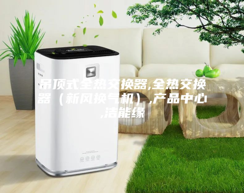 吊頂式全熱交換器,全熱交換器(新風換氣機),產品中心,潔能緣