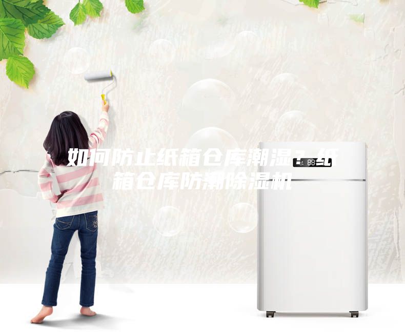 如何防止紙箱倉庫潮濕？紙箱倉庫防潮除濕機