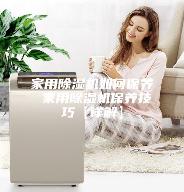家用除濕機如何保養 家用除濕機保養技巧【詳解】