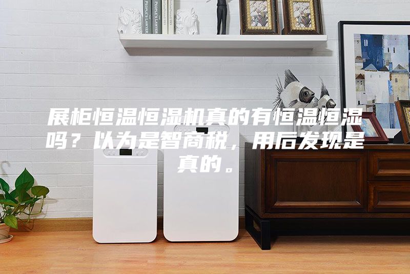 展柜恒溫恒濕機真的有恒溫恒濕嗎？以為是智商稅，用后發現是真的。