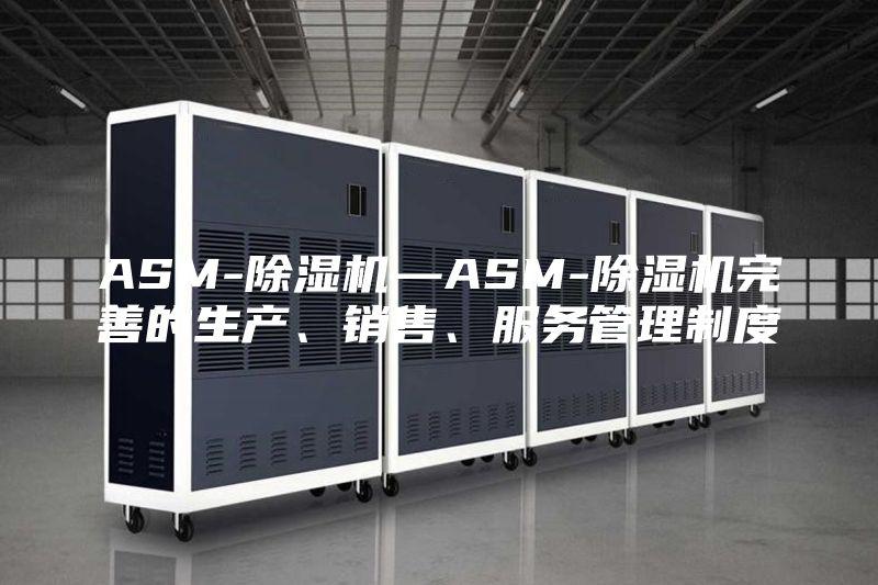 ASM-除濕機—ASM-除濕機完善的生產(chǎn)、銷售、服務(wù)管理制度