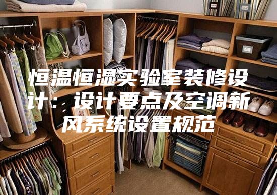 恒溫恒濕實(shí)驗(yàn)室裝修設(shè)計：設(shè)計要點(diǎn)及空調(diào)新風(fēng)系統(tǒng)設(shè)置規(guī)范