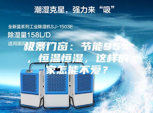 極景門窗：節能95%，恒溫恒濕，這樣的家怎能不愛？