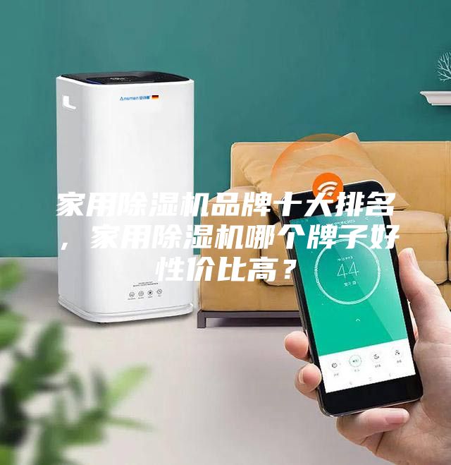 家用除濕機(jī)品牌十大排名，家用除濕機(jī)哪個(gè)牌子好性價(jià)比高？