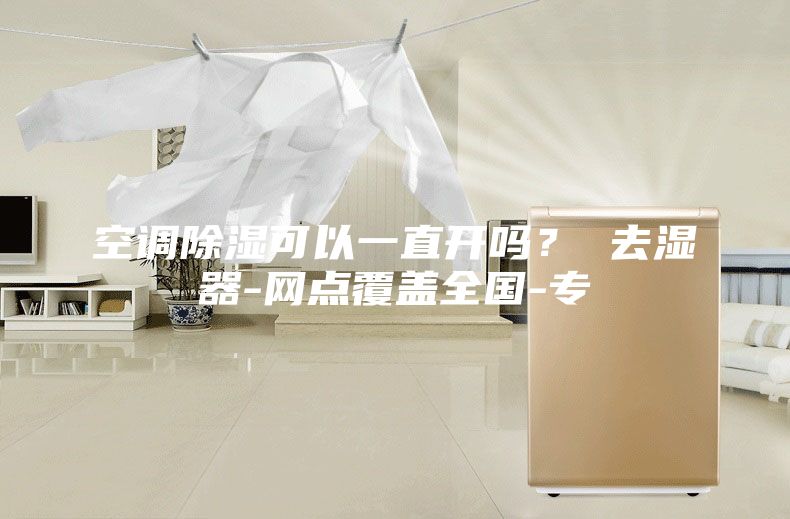 空調(diào)除濕可以一直開嗎？ 去濕器-網(wǎng)點(diǎn)覆蓋全國-專