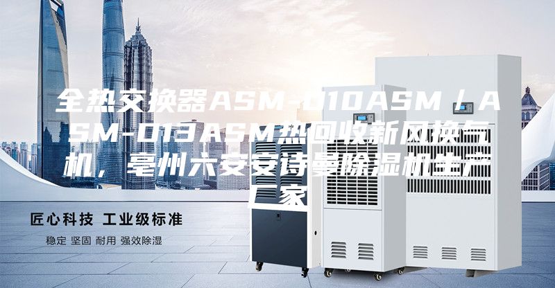 全熱交換器ASM-D10ASM/ASM-D13ASM熱回收新風(fēng)換氣機(jī),亳州六安安詩曼除濕機(jī)生產(chǎn)廠家