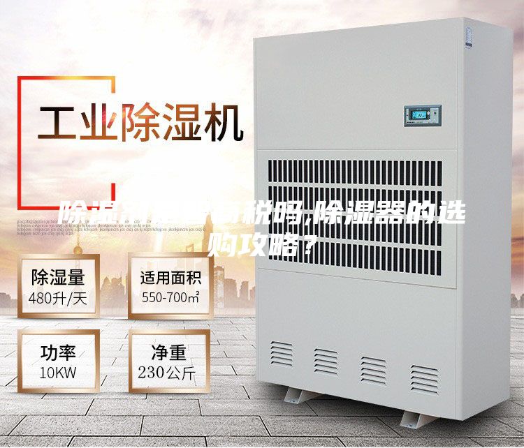 除濕劑是智商稅嗎,除濕器的選購(gòu)攻略？