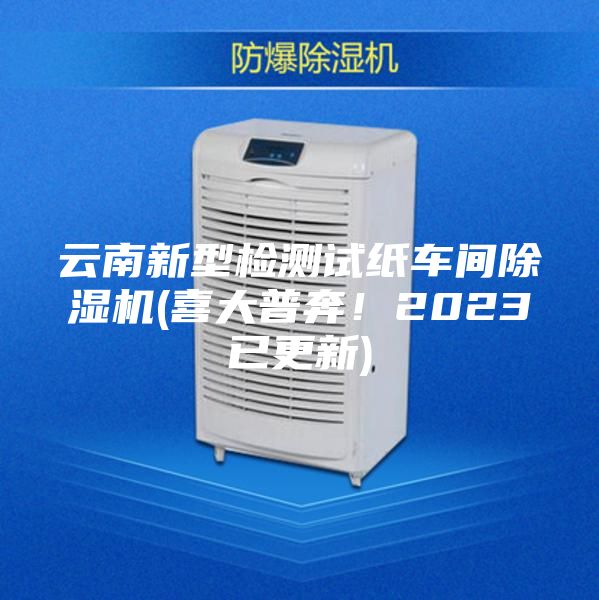 云南新型檢測試紙車間除濕機(喜大普奔！2023已更新)