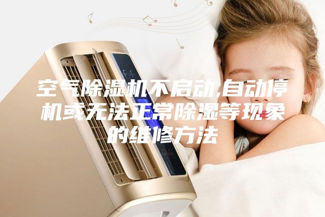 空氣除濕機不啟動,自動停機或無法正常除濕等現象的維修方法
