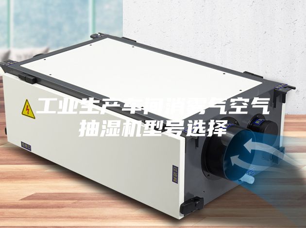 工業(yè)生產(chǎn)車間消霧氣空氣抽濕機(jī)型號選擇