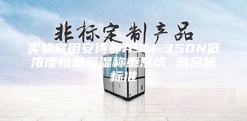 實驗室用安詩曼ASM-350N低濃度恒溫恒濕稱重系統 滿足新標準