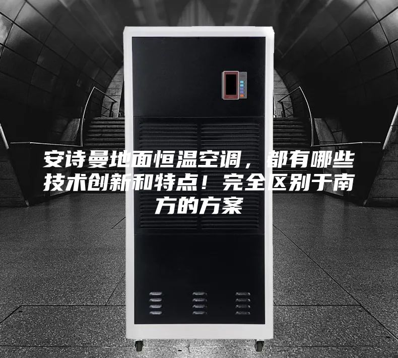 安詩曼地面恒溫空調，都有哪些技術創新和特點！完全區別于南方的方案
