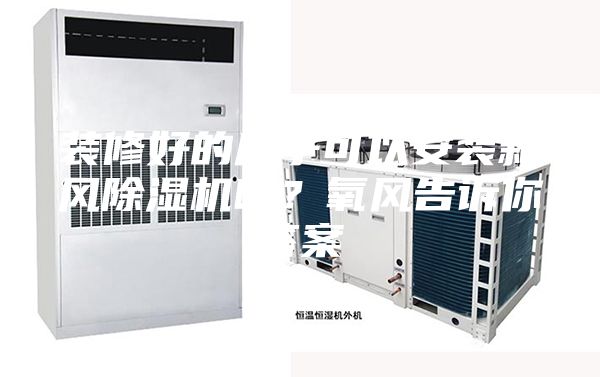 裝修好的房子可以安裝新風(fēng)除濕機(jī)嗎？氧風(fēng)告訴你答案