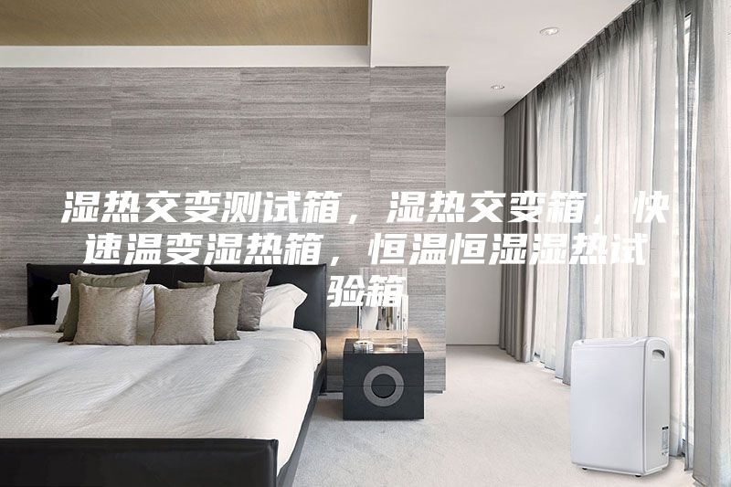 濕熱交變測試箱，濕熱交變箱，快速溫變濕熱箱，恒溫恒濕濕熱試驗箱