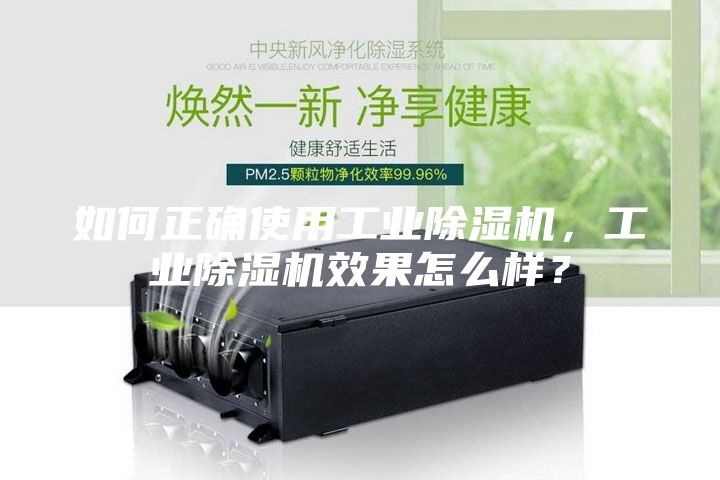 如何正確使用工業(yè)除濕機(jī),工業(yè)除濕機(jī)效果怎么樣?