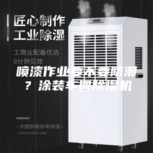 噴漆作業(yè)要不要防潮？涂裝車間除濕機(jī)