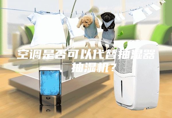 空調(diào)是否可以代替抽濕器、抽濕機(jī)？