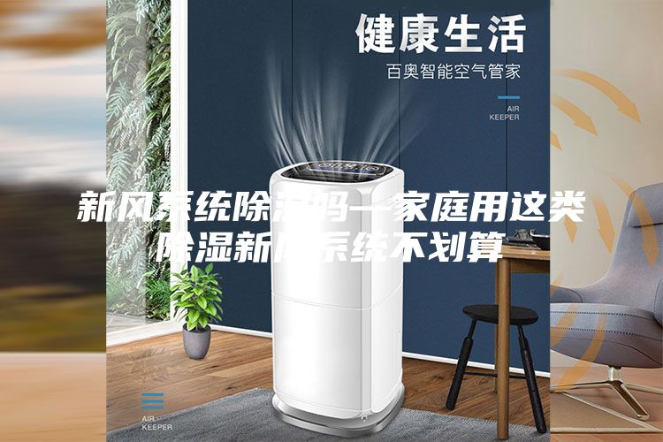 新風系統除濕嗎—家庭用這類除濕新風系統不劃算