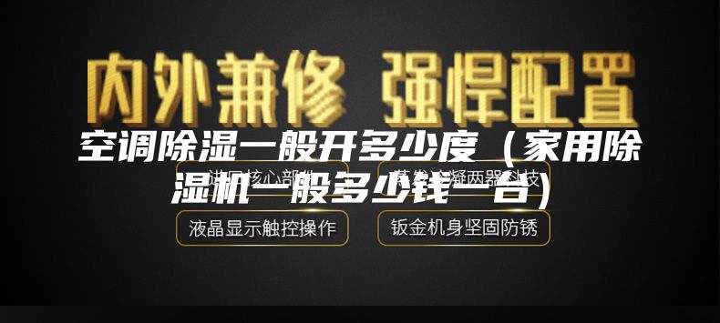 空調除濕一般開多少度（家用除濕機一般多少錢一臺）