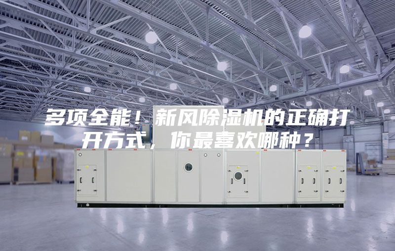 多項(xiàng)全能！新風(fēng)除濕機(jī)的正確打開(kāi)方式，你最喜歡哪種？