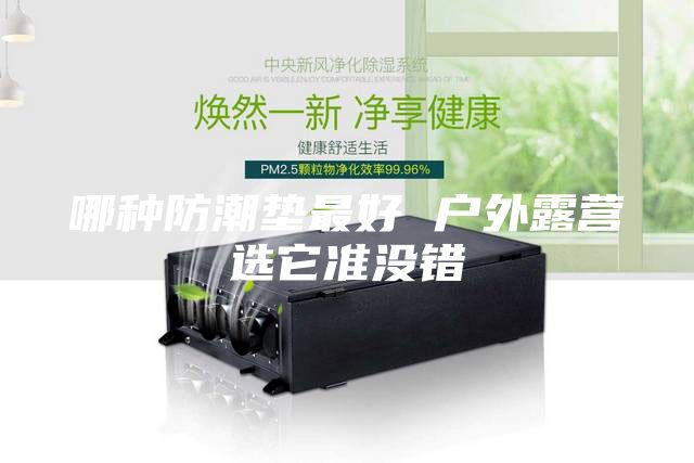 哪種防潮墊最好 戶外露營選它準(zhǔn)沒錯(cuò)