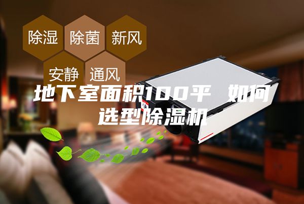 地下室面積100平 如何選型除濕機(jī)