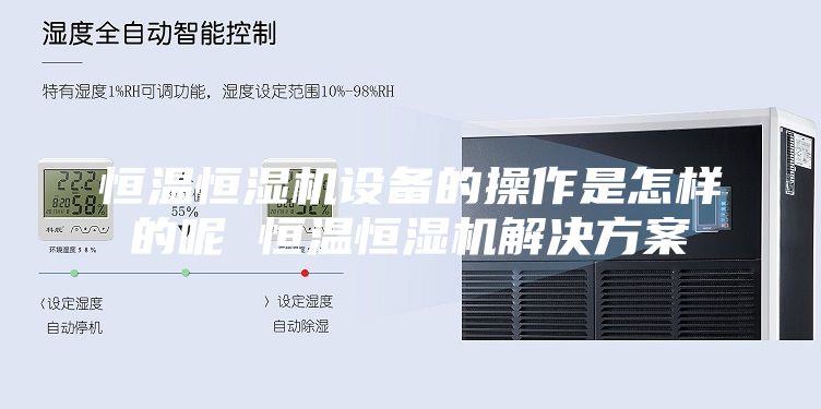 恒溫恒濕機設(shè)備的操作是怎樣的呢 恒溫恒濕機解決方案