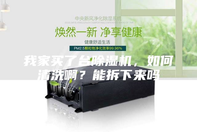 我家買了臺(tái)除濕機(jī)，如何清洗啊？能拆下來(lái)嗎