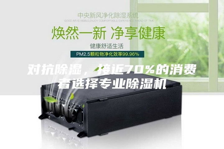對(duì)抗除濕，接近70%的消費(fèi)者選擇專(zhuān)業(yè)除濕機(jī)