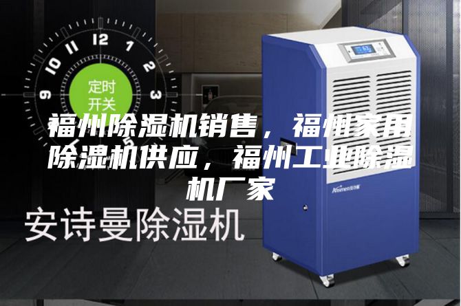 福州除濕機(jī)銷售,福州家用除濕機(jī)供應(yīng),福州工業(yè)除濕機(jī)廠家
