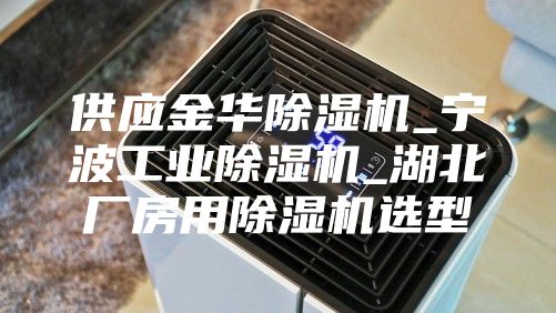 供應金華除濕機_寧波工業除濕機_湖北廠房用除濕機選型