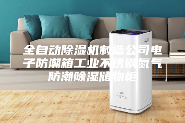 全自動除濕機(jī)制造公司電子防潮箱工業(yè)不銹鋼氮?dú)夥莱背凉駜ξ锕?/></p>
                            <p style=