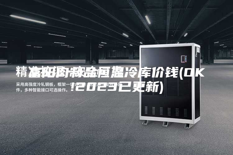 富陽肉制品恒溫冷庫價(jià)錢(OK!2023已更新)