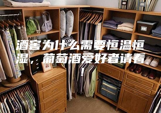 酒窖為什么需要恒溫恒濕，葡萄酒愛好者請看！