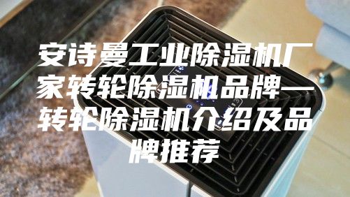 安詩(shī)曼工業(yè)除濕機(jī)廠(chǎng)家轉(zhuǎn)輪除濕機(jī)品牌—轉(zhuǎn)輪除濕機(jī)介紹及品牌推薦