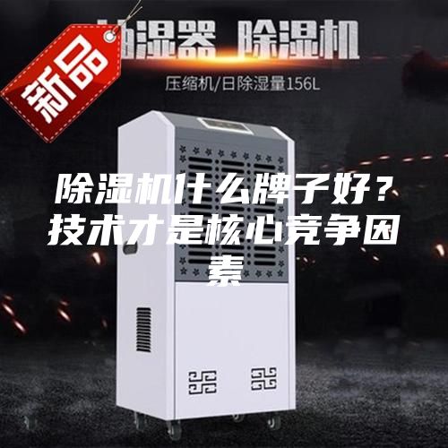 除濕機什么牌子好?技術才是核心競爭因素