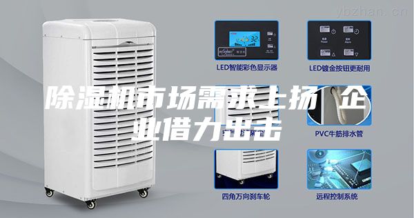 除濕機(jī)市場需求上揚(yáng) 企業(yè)借力出擊