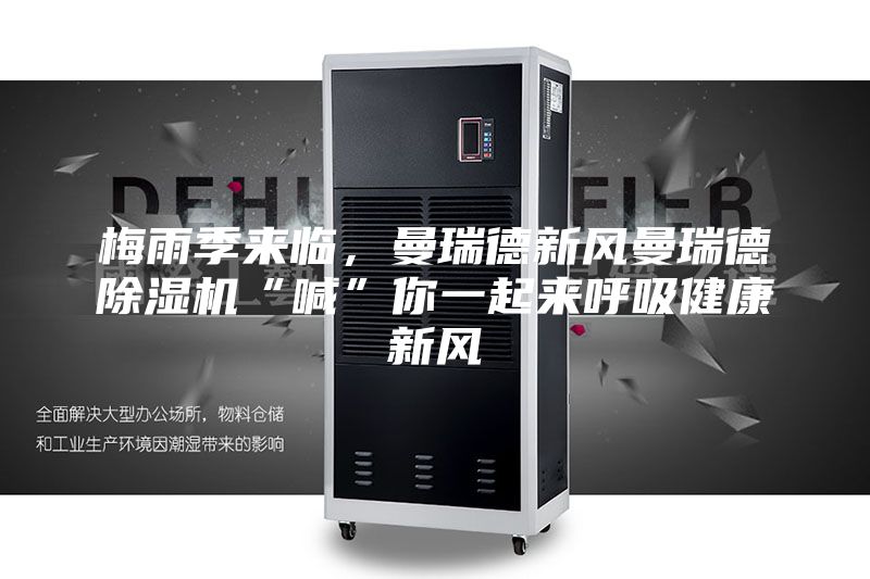 梅雨季來臨，曼瑞德新風(fēng)曼瑞德除濕機“喊”你一起來呼吸健康新風(fēng)