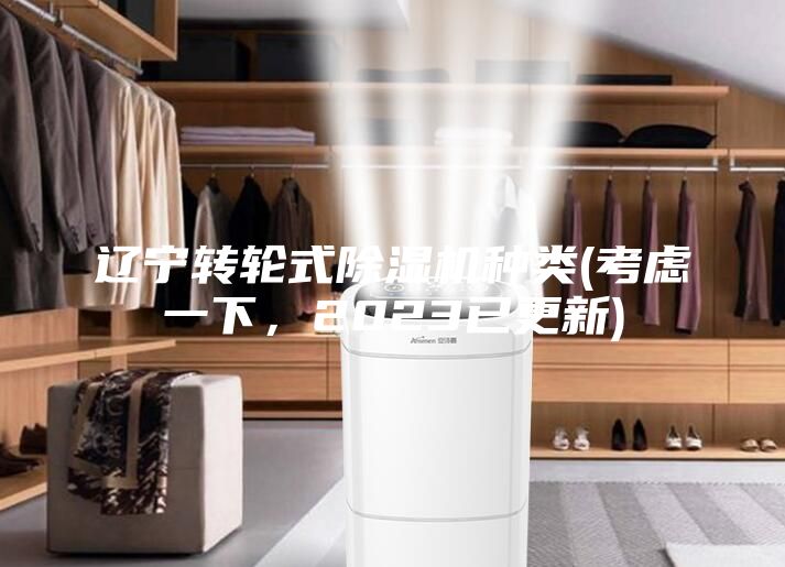 遼寧轉(zhuǎn)輪式除濕機(jī)種類(lèi)(考慮一下,2023已更新)