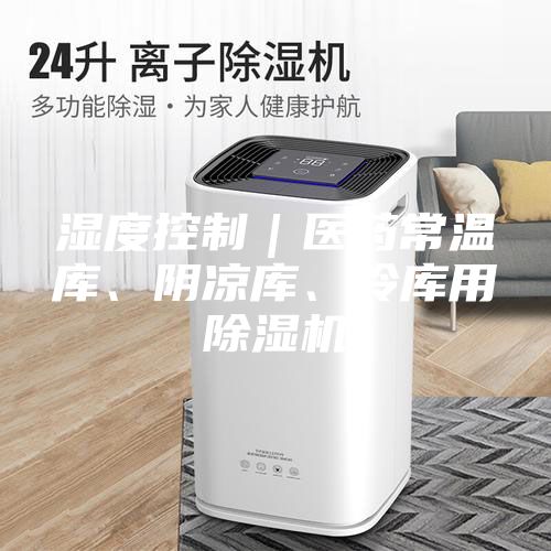 濕度控制｜醫藥常溫庫、陰涼庫、冷庫用除濕機
