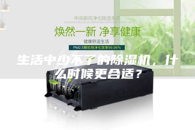 生活中少不了的除濕機(jī)，什么時(shí)候更合適？