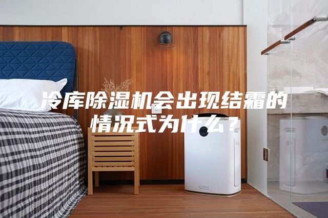 冷庫除濕機會出現結霜的情況式為什么？