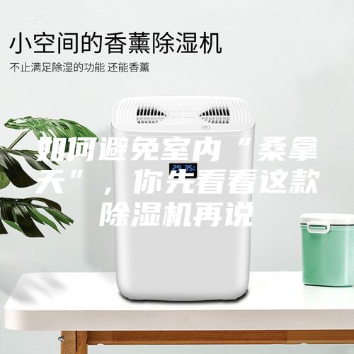 如何避免室內“桑拿天”，你先看看這款除濕機再說